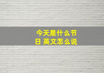 今天是什么节日 英文怎么说